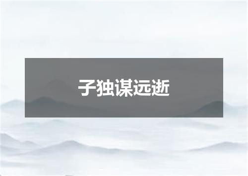 子独谋远逝
