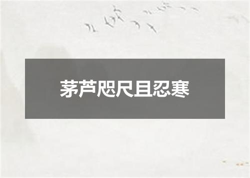 茅芦咫尺且忍寒
