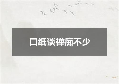 口纸谈禅痴不少