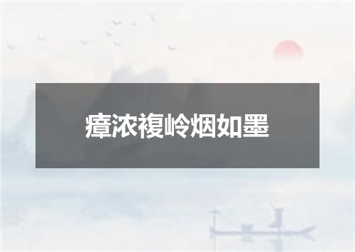 瘴浓複岭烟如墨