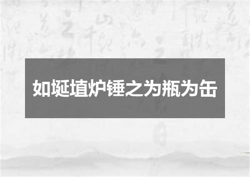 如埏埴炉锤之为瓶为缶