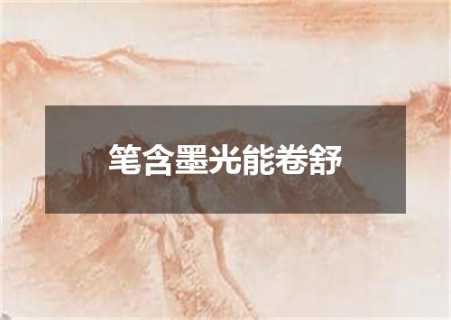 笔含墨光能卷舒