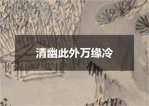 清幽此外万缘冷