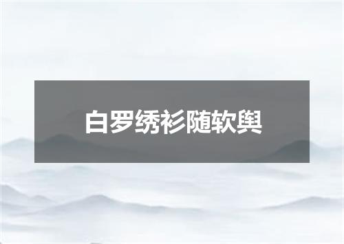 白罗绣衫随软舆