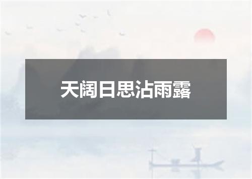 天阔日思沾雨露