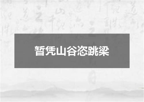 暂凭山谷恣跳梁