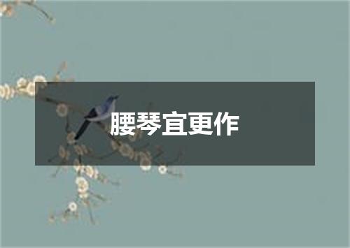 腰琴宜更作