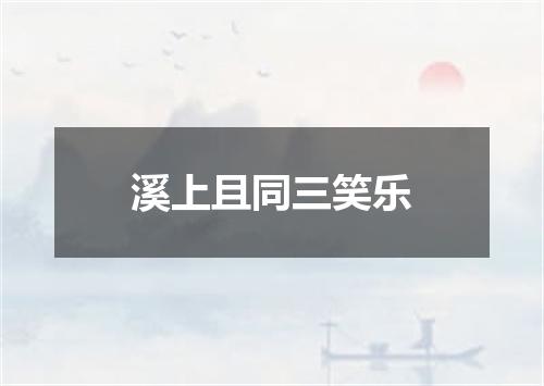 溪上且同三笑乐