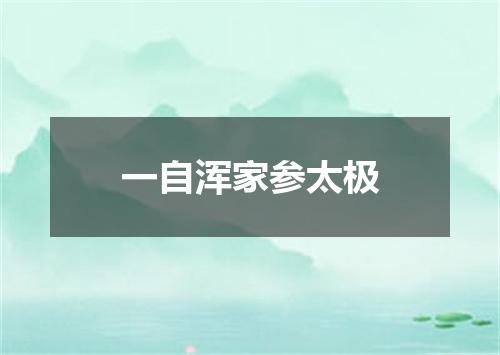 一自浑家参太极