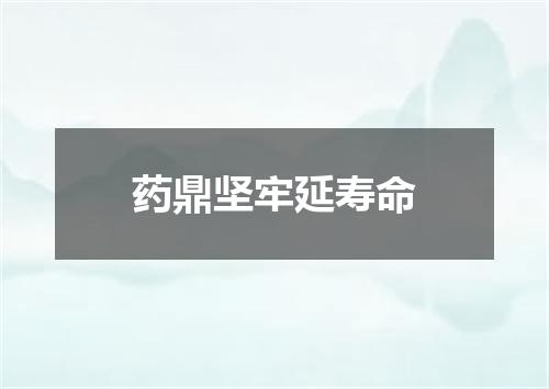 药鼎坚牢延寿命