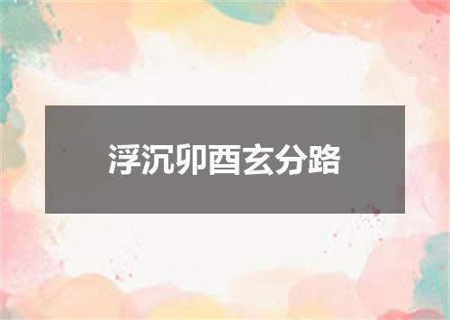 浮沉卯酉玄分路