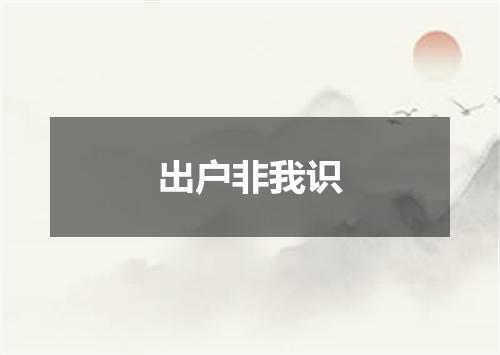 出户非我识