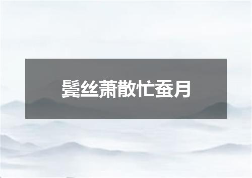 鬓丝萧散忙蚕月