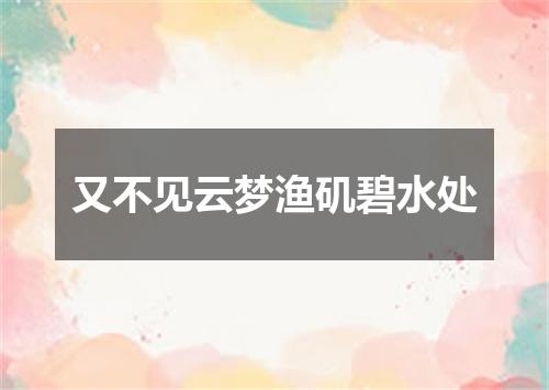 又不见云梦渔矶碧水处