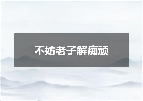 不妨老子解痴顽
