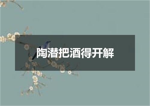 陶潜把酒得开解