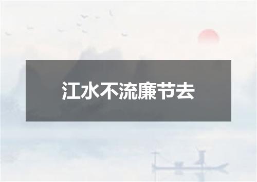 江水不流廉节去