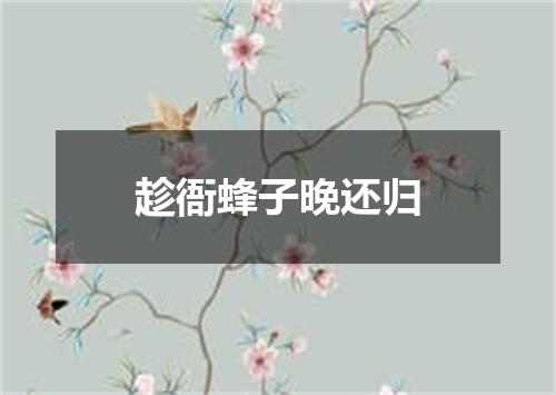 趁衙蜂子晚还归