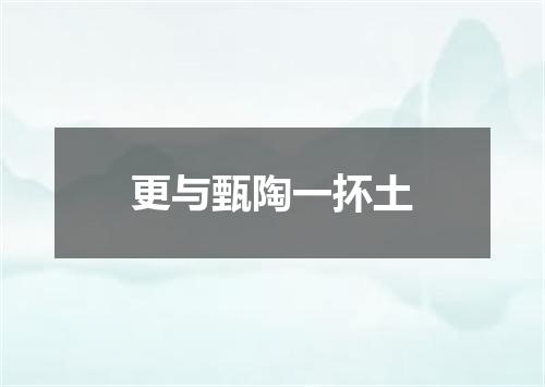 更与甄陶一抔土