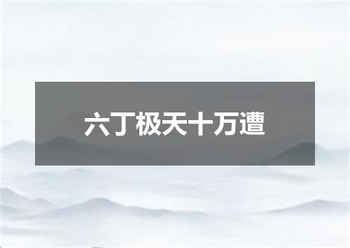 六丁极天十万遭