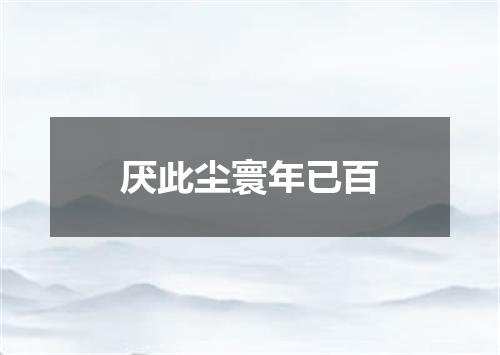 厌此尘寰年已百