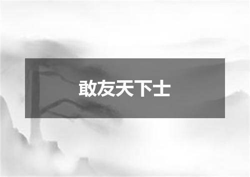敢友天下士