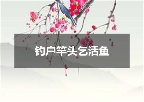 钓户竿头乞活鱼