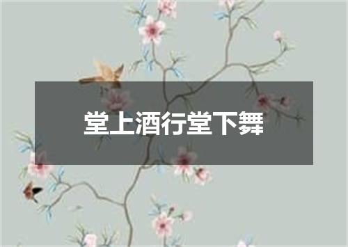 堂上酒行堂下舞