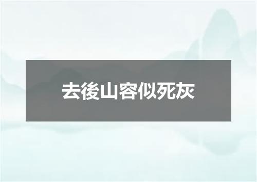 去後山容似死灰