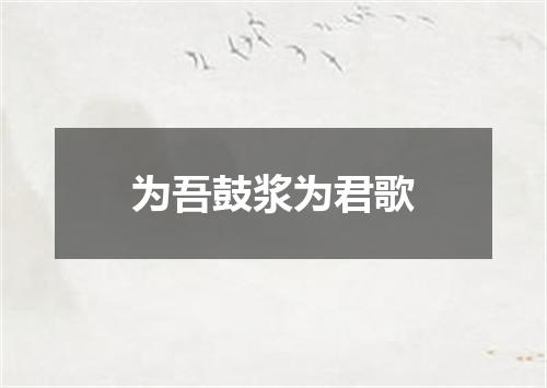 为吾鼓浆为君歌