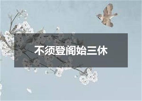 不须登阁始三休