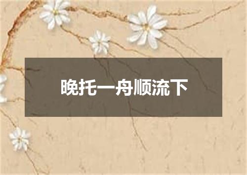 晚托一舟顺流下