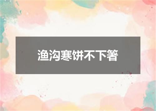 渔沟寒饼不下箸