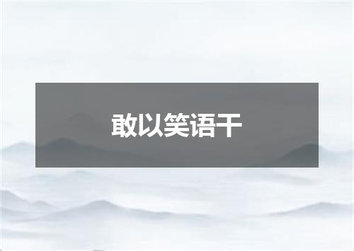 敢以笑语干