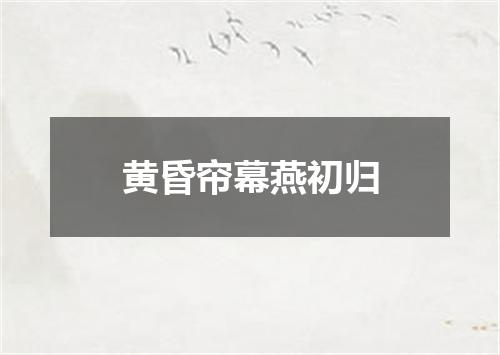 黄昏帘幕燕初归