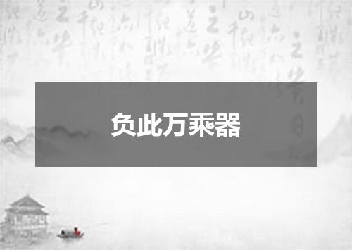 负此万乘器