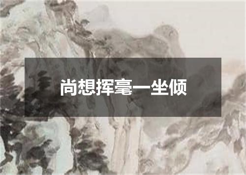 尚想挥毫一坐倾