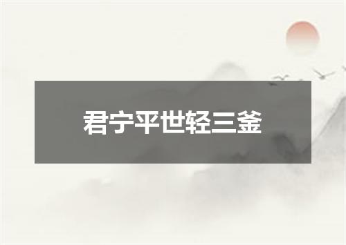 君宁平世轻三釜