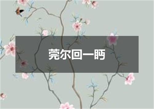 莞尔回一眄