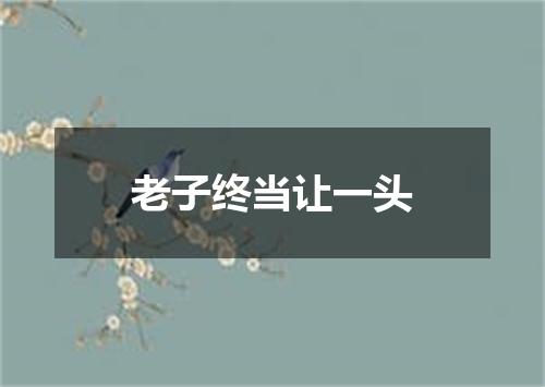 老子终当让一头