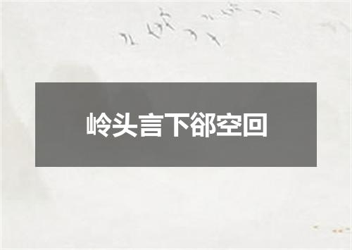 岭头言下郤空回
