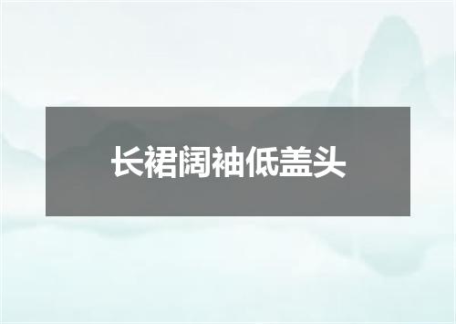 长裙阔袖低盖头