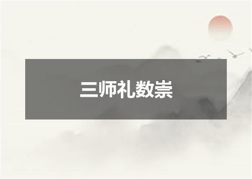 三师礼数崇