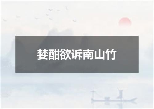 婪酣欲诉南山竹
