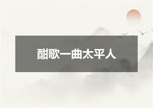 酣歌一曲太平人