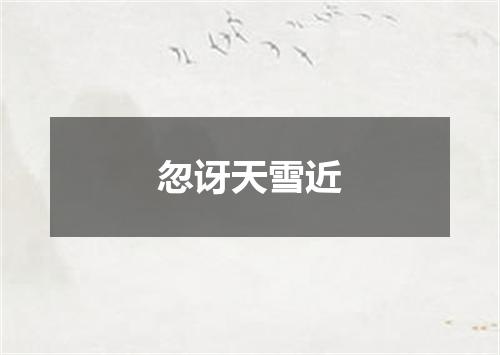 忽讶天雪近