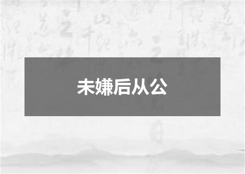未嫌后从公