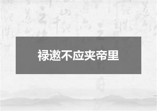 禄遫不应夹帝里