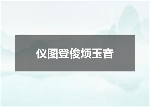 仪图登俊烦玉音