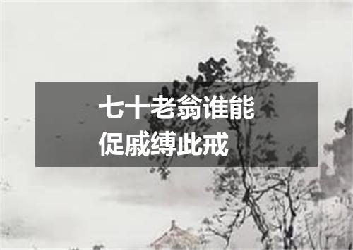 七十老翁谁能促戚缚此戒